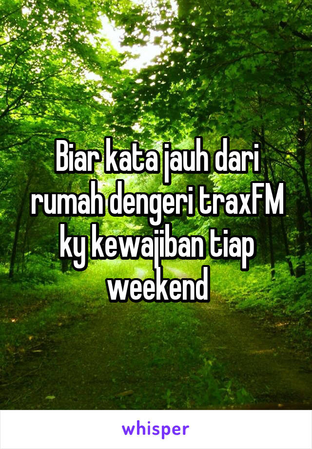 Biar kata jauh dari rumah dengeri traxFM ky kewajiban tiap weekend