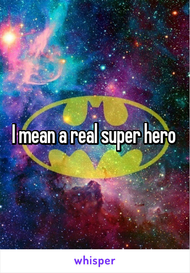 I mean a real super hero 