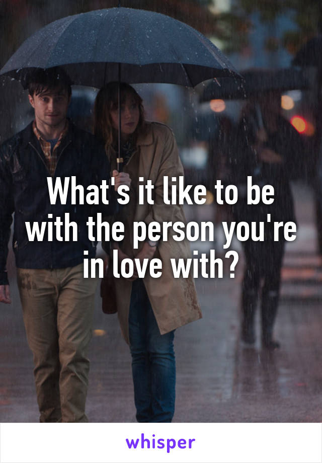 What's it like to be with the person you're in love with?