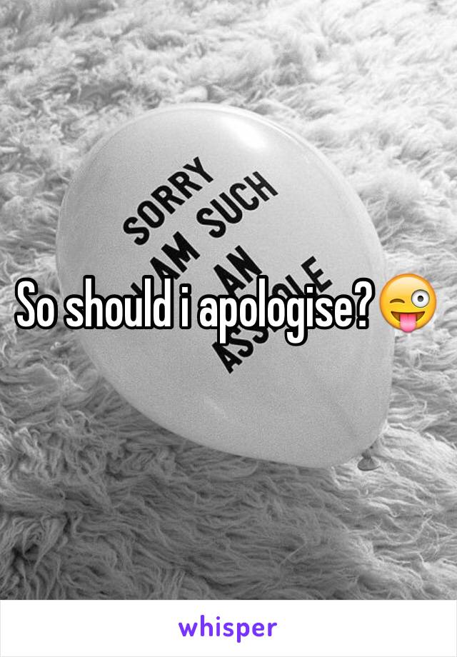 So should i apologise?😜