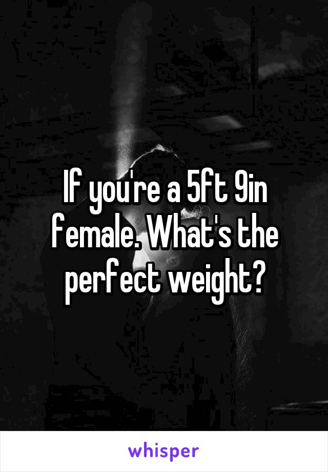 If you're a 5ft 9in female. What's the perfect weight?