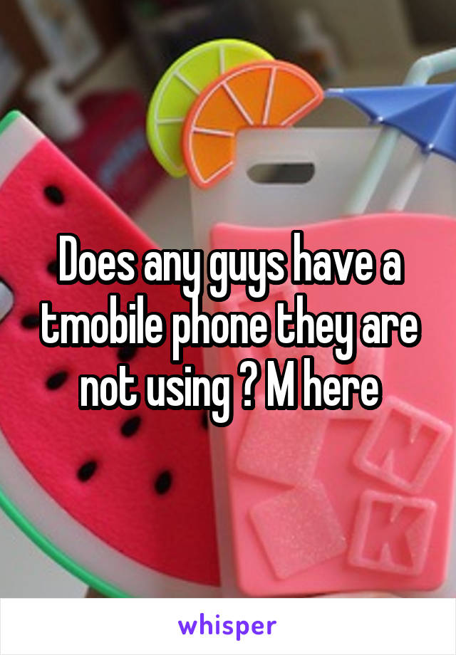 Does any guys have a tmobile phone they are not using ? M here