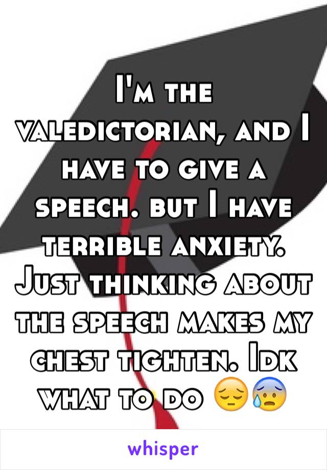 I'm the valedictorian, and I have to give a speech. but I have terrible anxiety. Just thinking about the speech makes my chest tighten. Idk what to do 😔😰