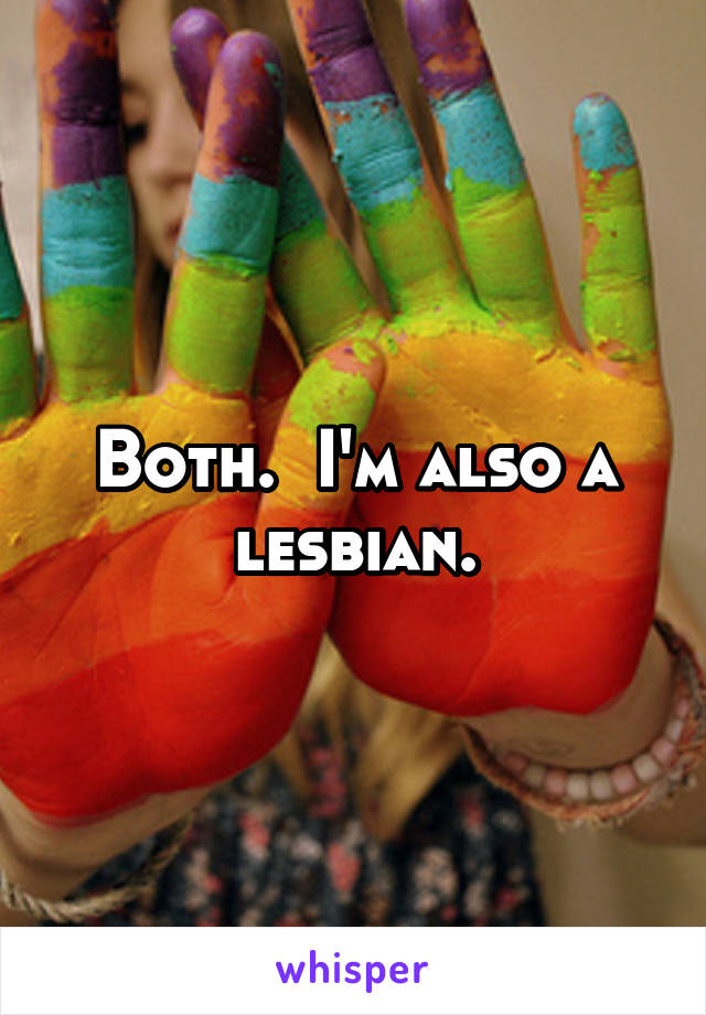 Both.  I'm also a lesbian.