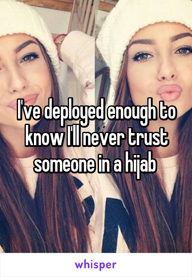 I've deployed enough to know I'll never trust someone in a hijab 