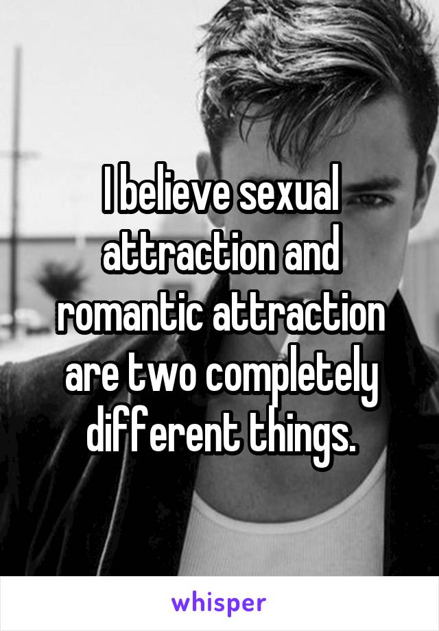 I believe sexual attraction and romantic attraction are two completely different things.