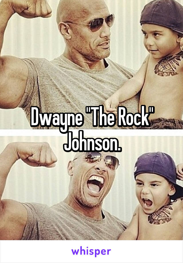 Dwayne "The Rock" Johnson.