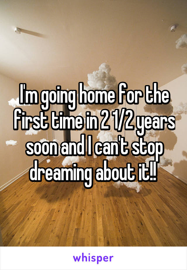 I'm going home for the first time in 2 1/2 years soon and I can't stop dreaming about it!! 