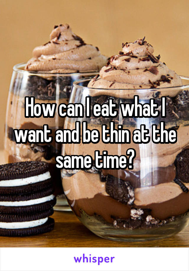 How can I eat what I want and be thin at the same time?