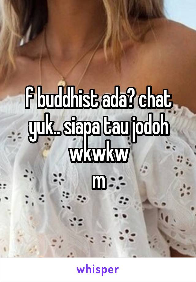 f buddhist ada? chat yuk.. siapa tau jodoh wkwkw
m