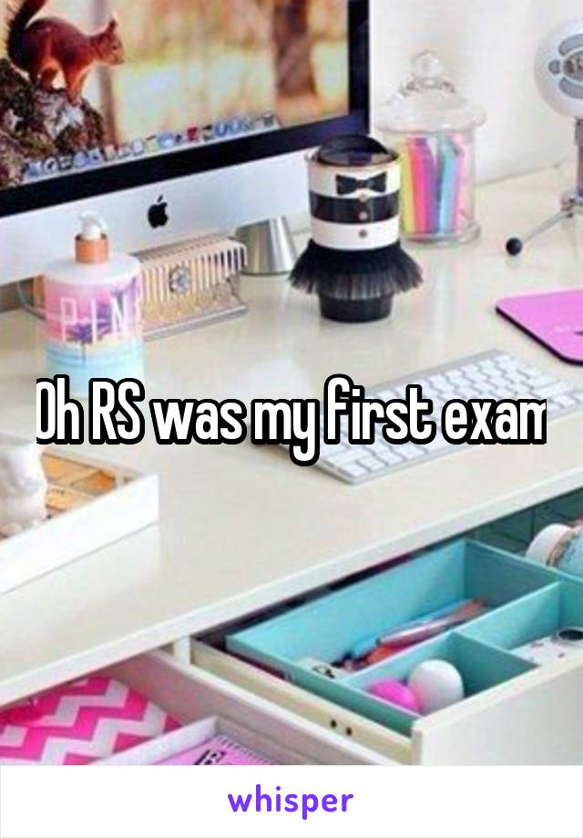 Oh RS was my first exam