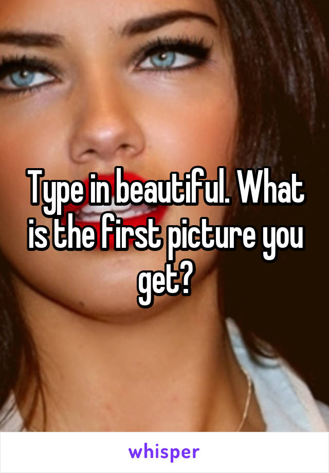 Type in beautiful. What is the first picture you get?