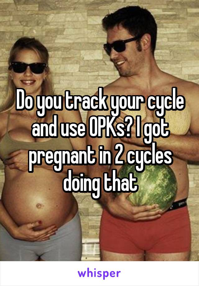 Do you track your cycle and use OPKs? I got pregnant in 2 cycles doing that