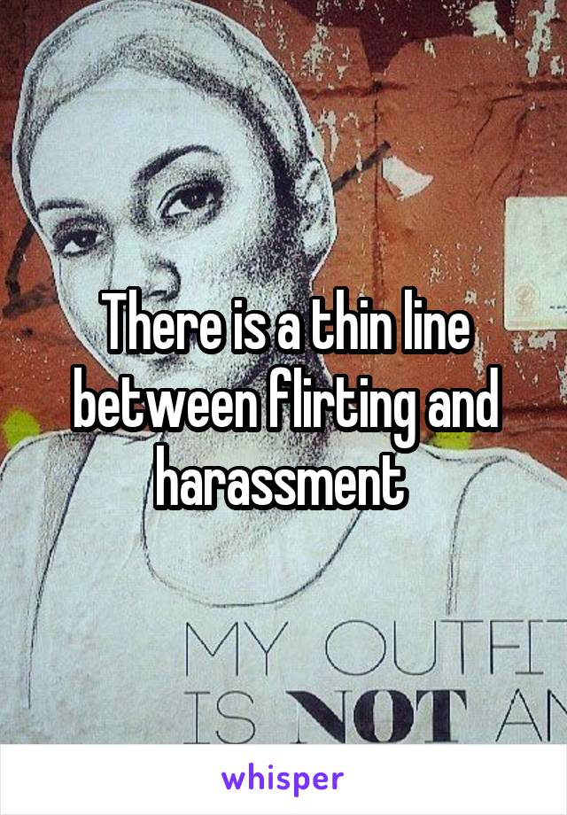 There is a thin line between flirting and harassment 