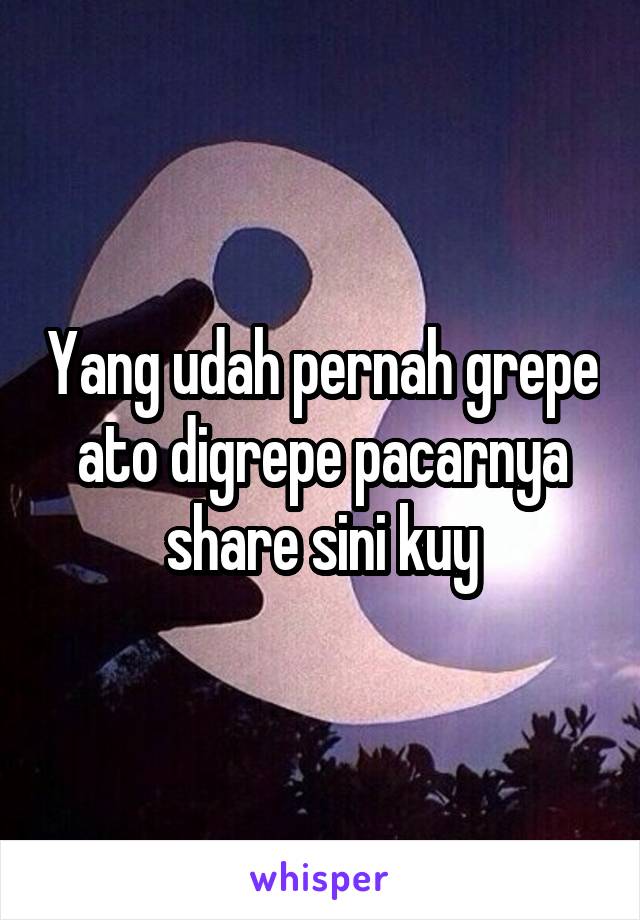 Yang udah pernah grepe ato digrepe pacarnya share sini kuy