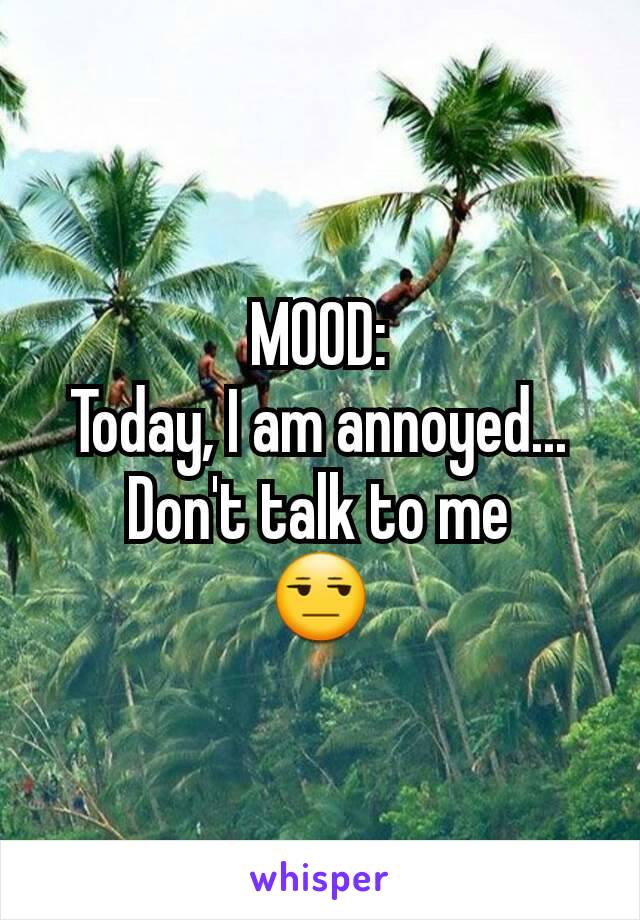 MOOD:
Today, I am annoyed...
Don't talk to me
😒