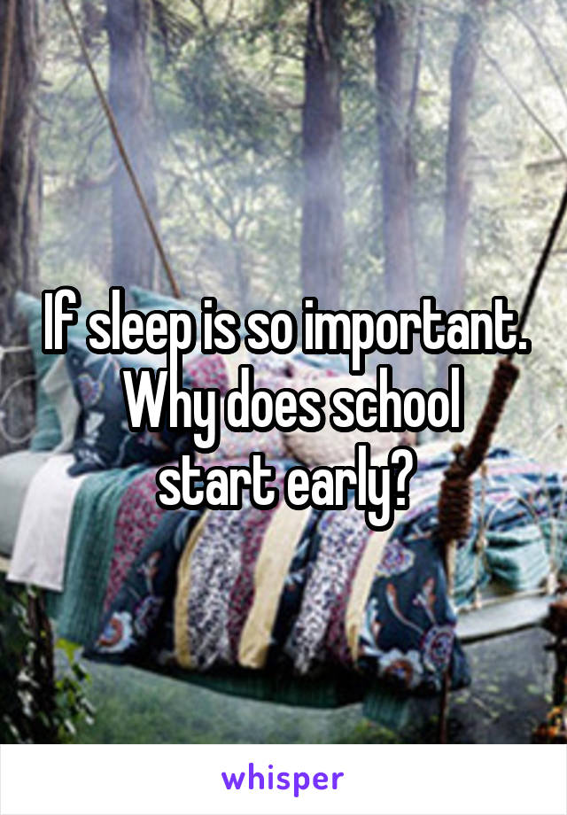 If sleep is so important.
 Why does school start early?