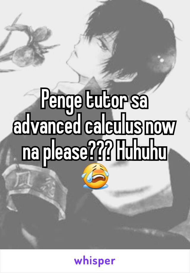 Penge tutor sa advanced calculus now na please??? Huhuhu😭