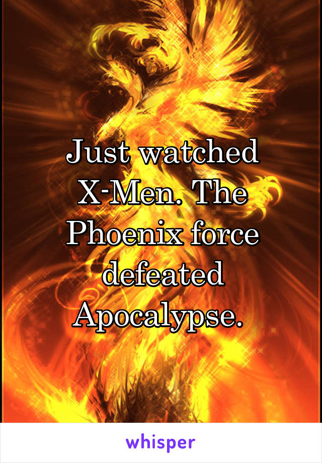 Just watched X-Men. The Phoenix force defeated Apocalypse. 