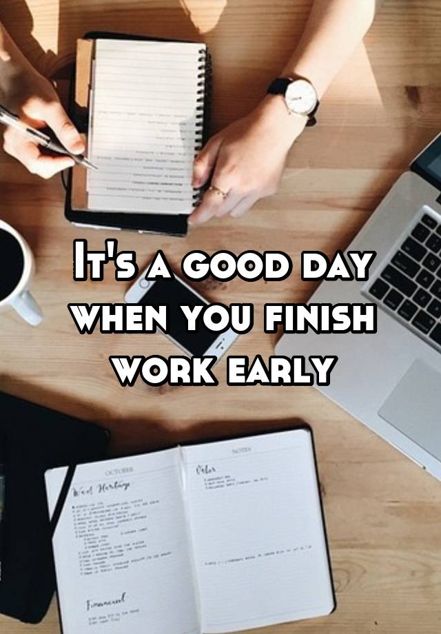 it-s-a-good-day-when-you-finish-work-early