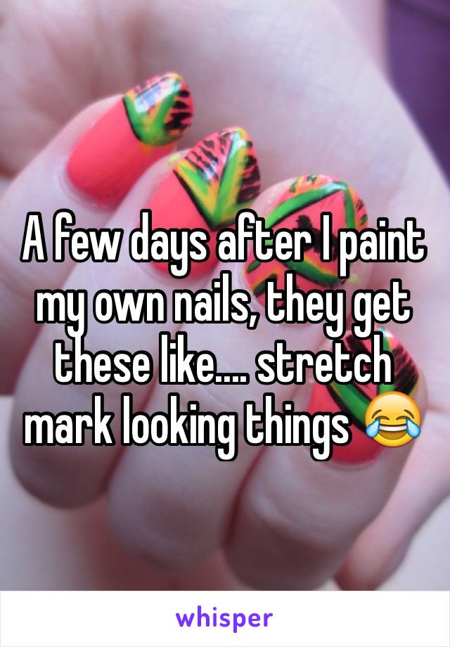 A few days after I paint my own nails, they get these like.... stretch mark looking things 😂