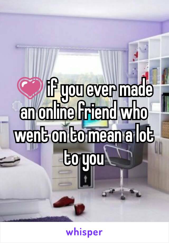 💗 if you ever made an online friend who went on to mean a lot to you