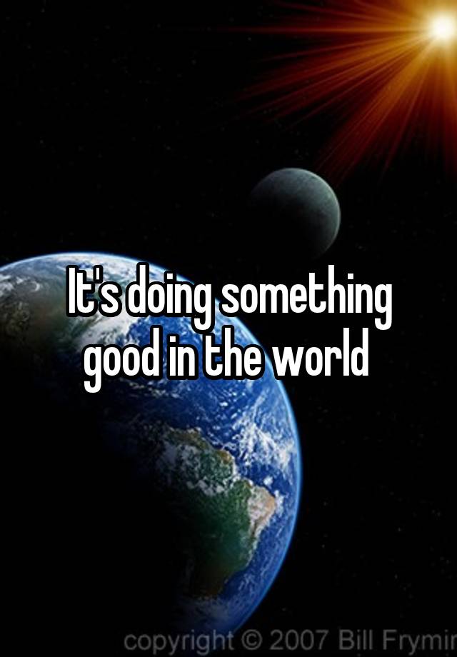 it-s-doing-something-good-in-the-world