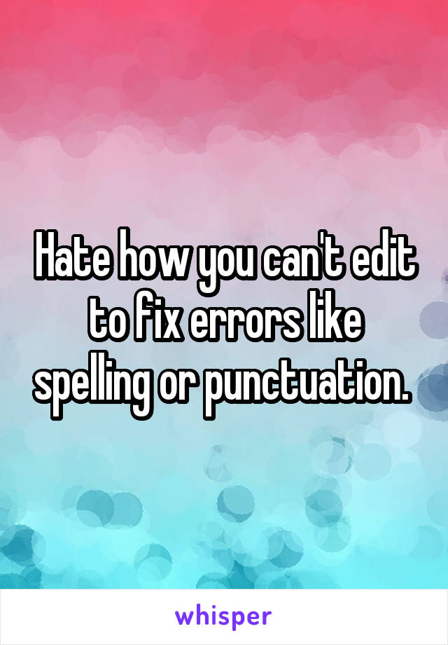 Hate how you can't edit to fix errors like spelling or punctuation. 