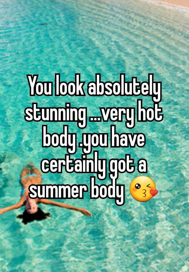 You Look Absolutely Stunning Very Hot Body You Have Certainly Got A Summer Body 😘