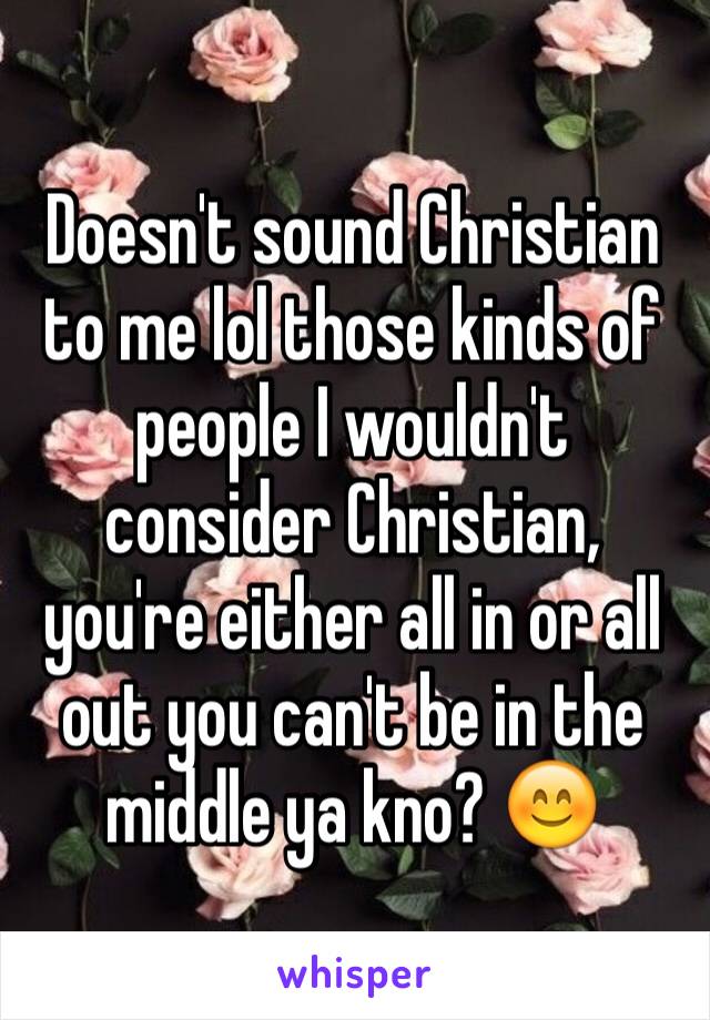 Doesn't sound Christian to me lol those kinds of people I wouldn't consider Christian, you're either all in or all out you can't be in the middle ya kno? 😊