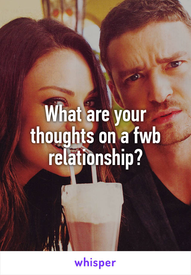 What are your thoughts on a fwb relationship?