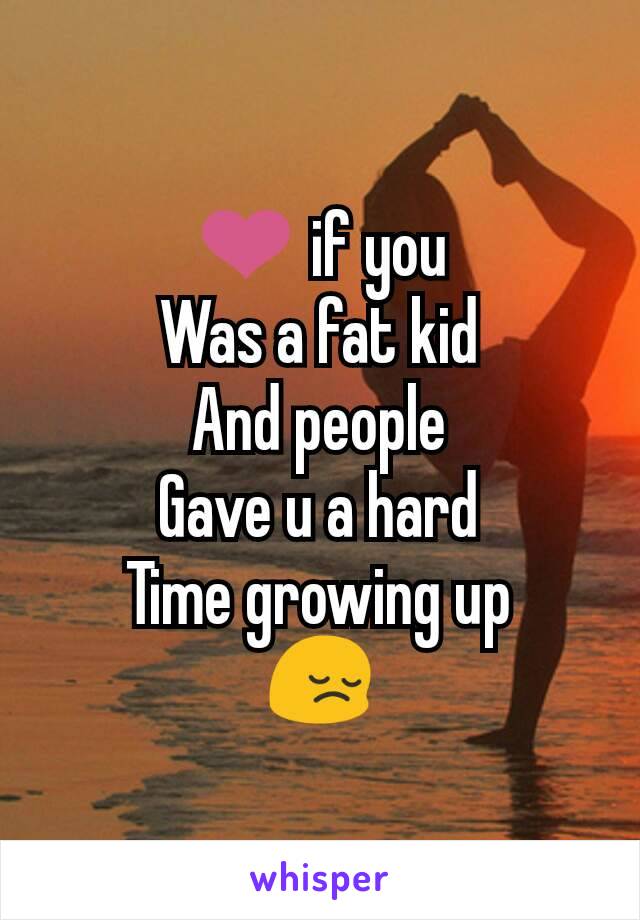 ❤ if you
Was a fat kid
And people
Gave u a hard
Time growing up
😔