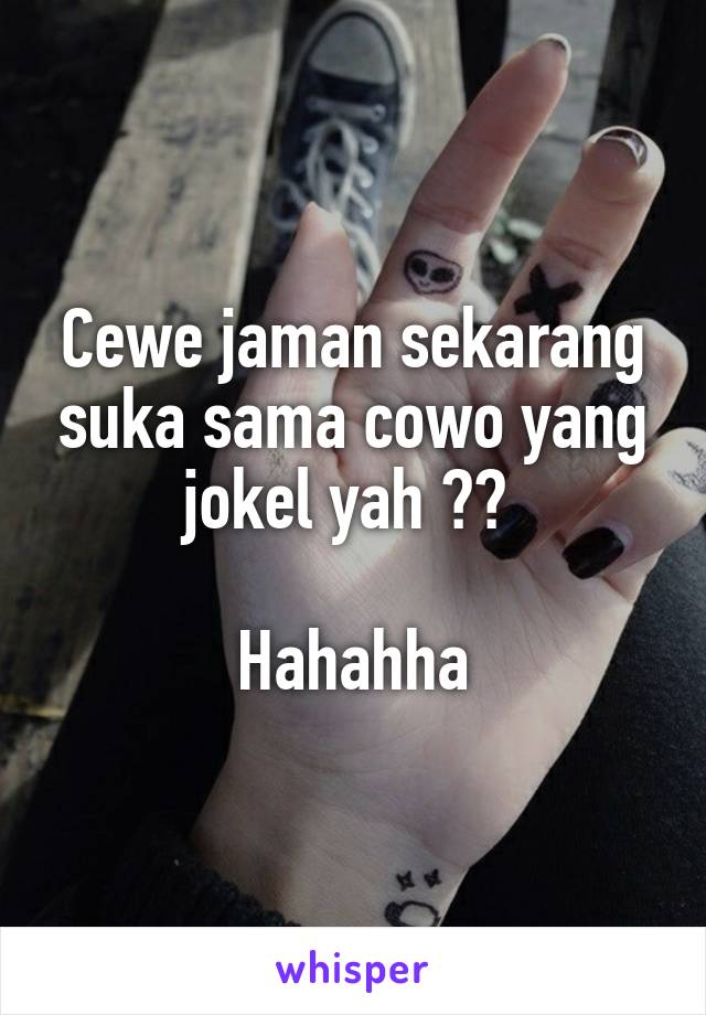 Cewe jaman sekarang suka sama cowo yang jokel yah ?? 

Hahahha