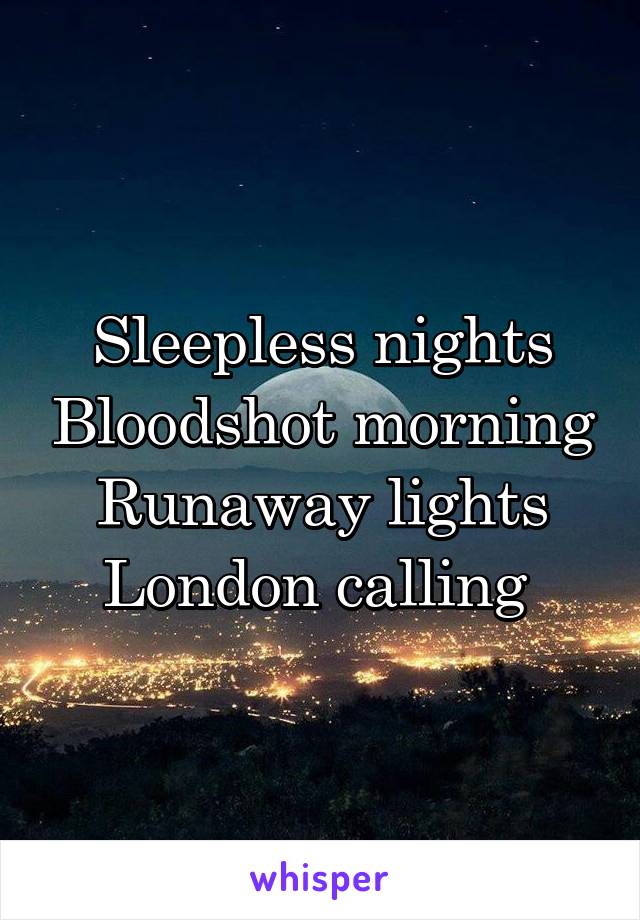 Sleepless nights Bloodshot morning
Runaway lights
London calling 