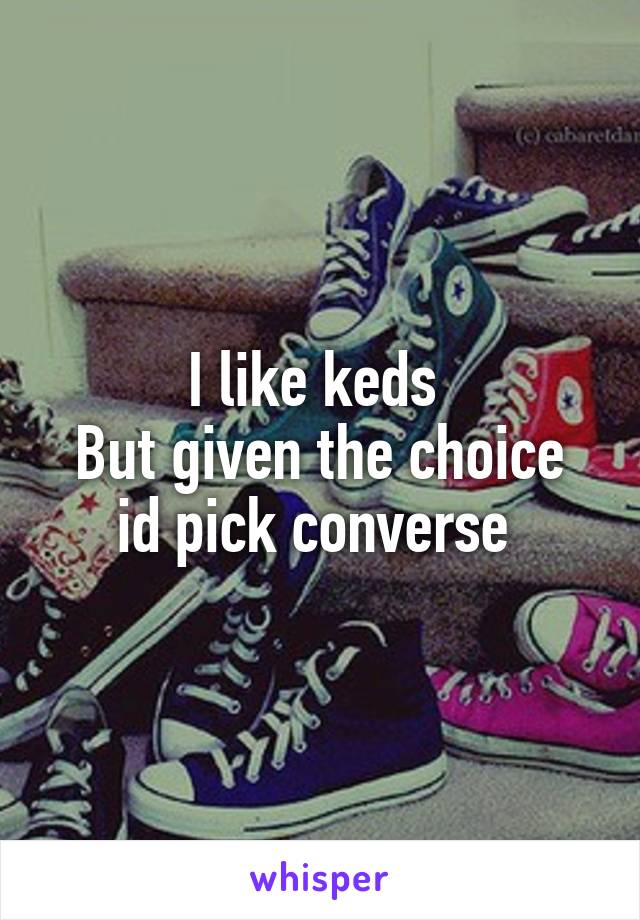 I like keds 
But given the choice id pick converse 
