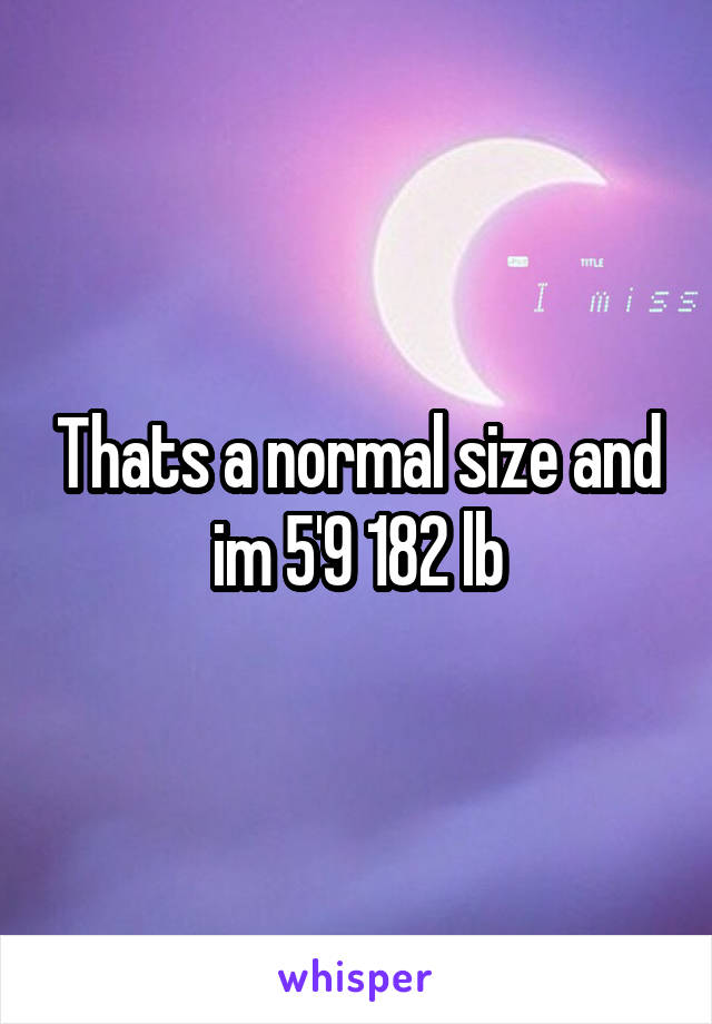 Thats a normal size and im 5'9 182 lb