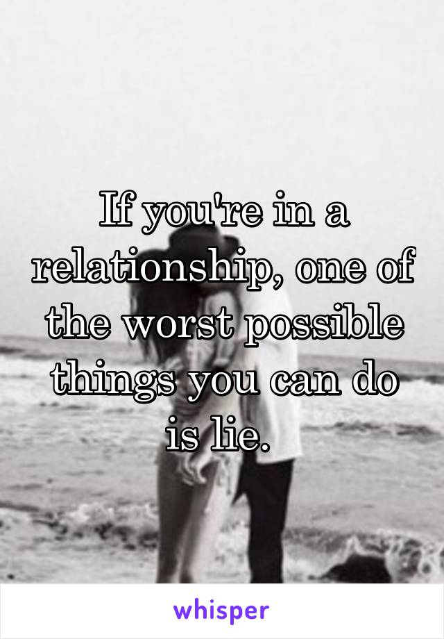 If you're in a relationship, one of the worst possible things you can do is lie. 