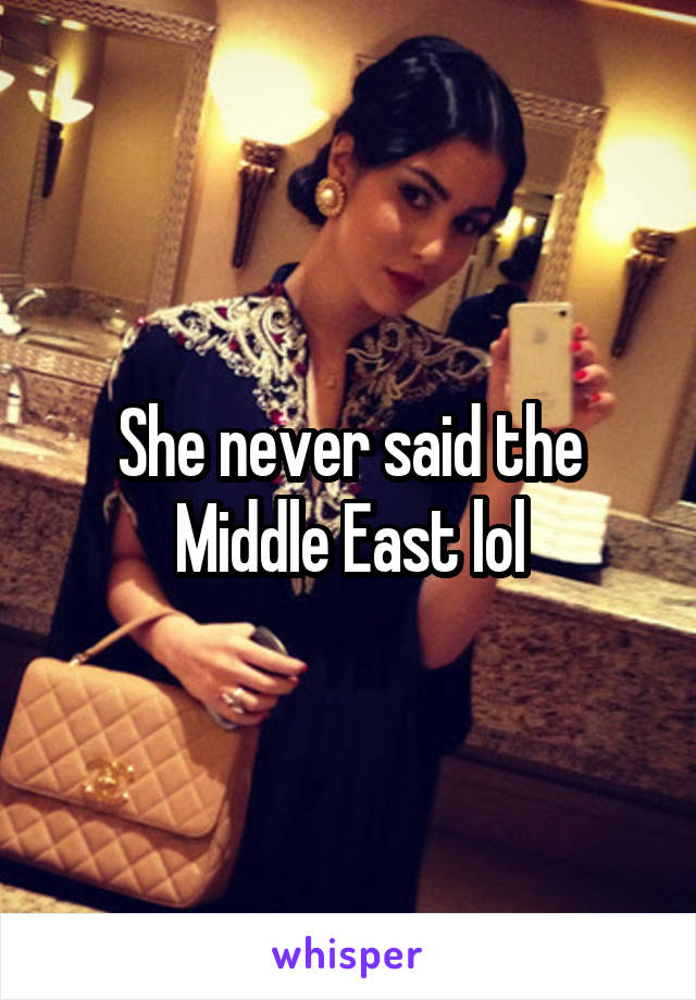 She never said the Middle East lol