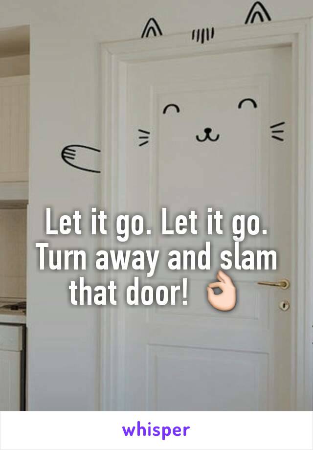 Let it go. Let it go. Turn away and slam that door! 👌