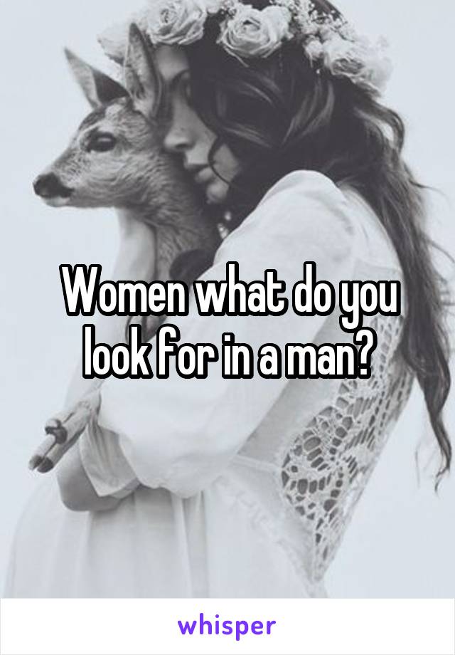 Women what do you look for in a man?