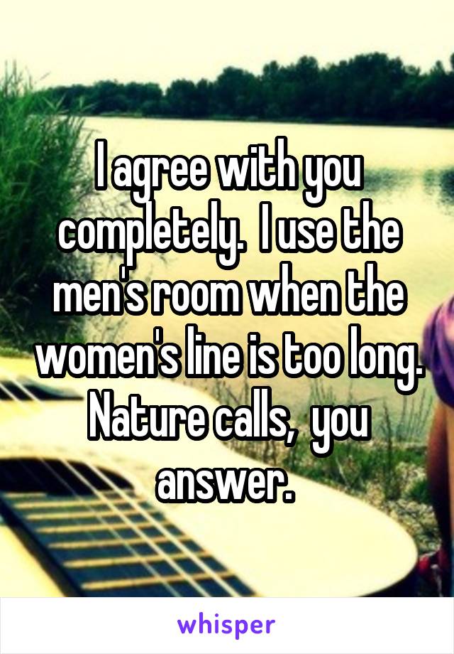 I agree with you completely.  I use the men's room when the women's line is too long. Nature calls,  you answer. 