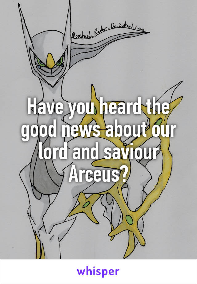 Have you heard the good news about our lord and saviour Arceus?