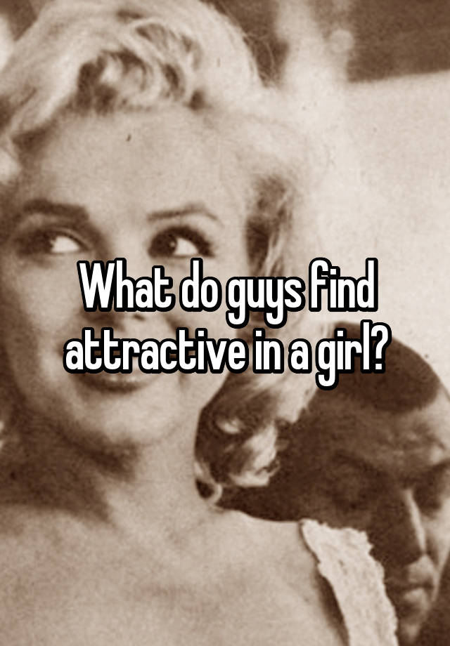 what-do-guys-find-attractive-in-a-girl