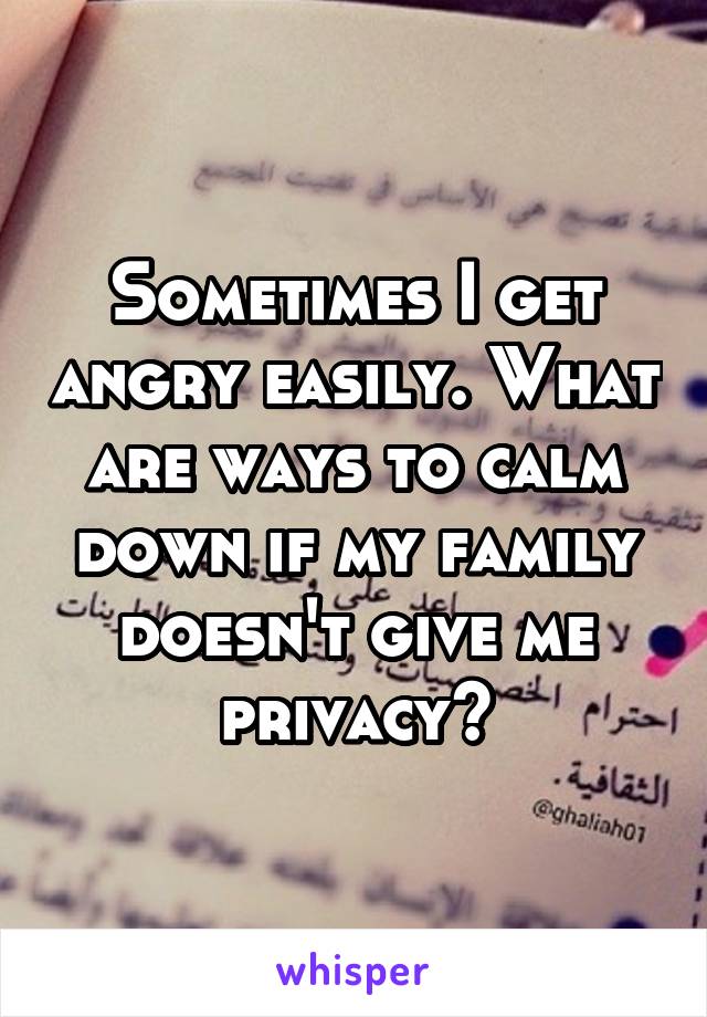 Sometimes I get angry easily. What are ways to calm down if my family doesn't give me privacy?