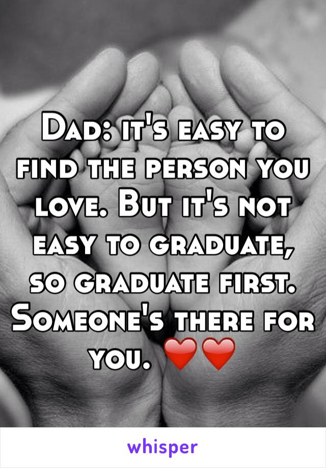 Dad: it's easy to find the person you love. But it's not easy to graduate, so graduate first. Someone's there for you. ❤️❤️