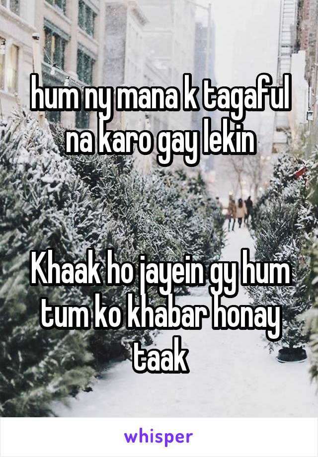 hum ny mana k tagaful na karo gay lekin


Khaak ho jayein gy hum tum ko khabar honay taak