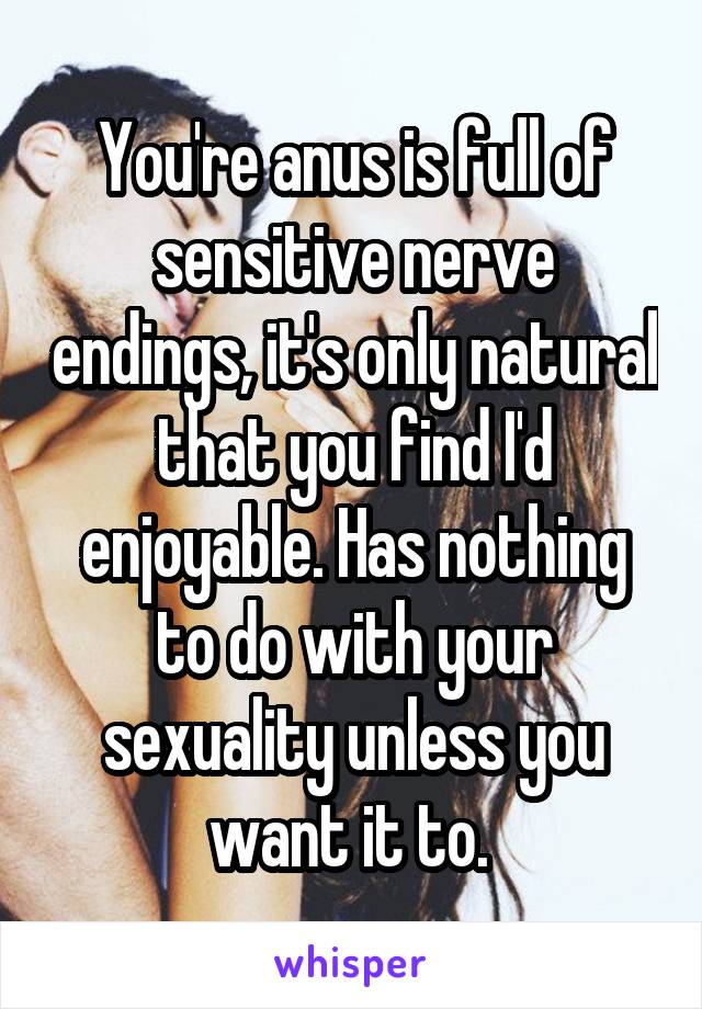 You're anus is full of sensitive nerve endings, it's only natural that you find I'd enjoyable. Has nothing to do with your sexuality unless you want it to. 