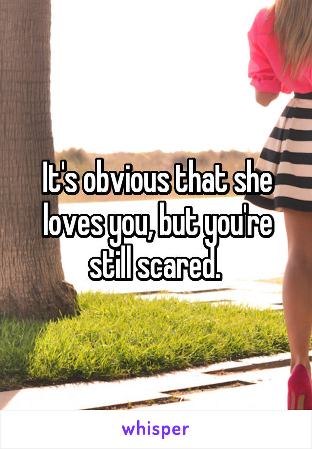 It's obvious that she loves you, but you're still scared. 