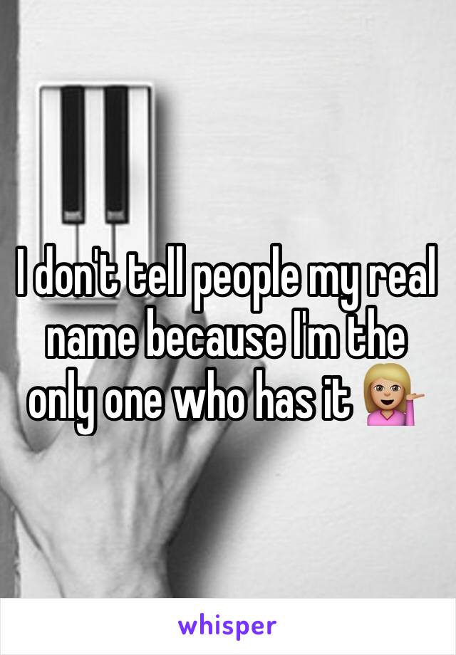 I don't tell people my real name because I'm the only one who has it 💁🏼