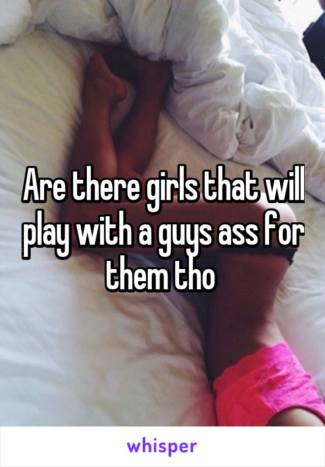 Are there girls that will play with a guys ass for them tho 